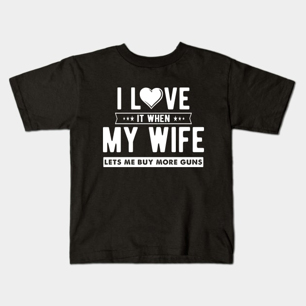 I love it when my wife let's me buy more guns Kids T-Shirt by captainmood